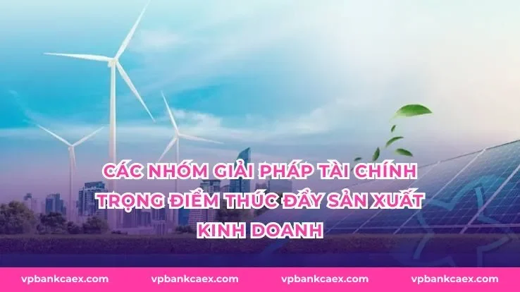 Các nhóm giải pháp tài chính trọng điểm thúc đẩy sản xuất kinh doanh