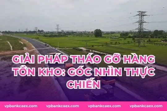 Giải pháp tháo gỡ hàng tồn kho: góc nhìn thực chiến