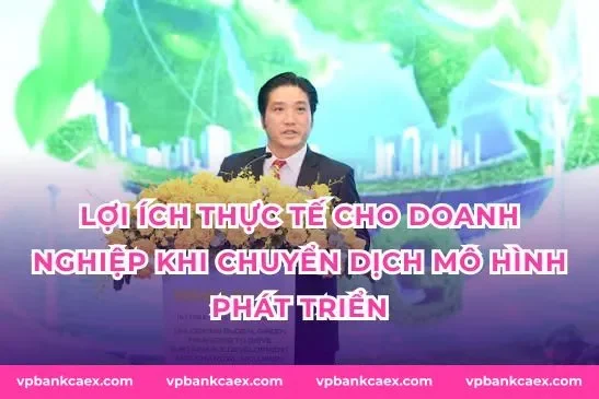Lợi ích thực tế cho doanh nghiệp khi chuyển dịch mô hình phát triển