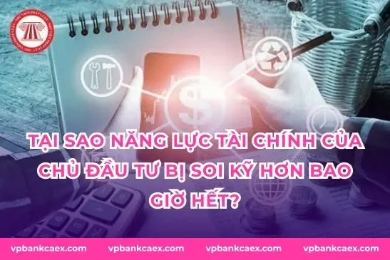 Tại sao năng lực tài chính của chủ đầu tư bị soi kỹ hơn bao giờ hết?